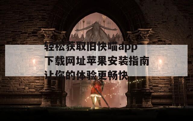 轻松获取旧快喵app下载网址苹果安装指南让你的体验更畅快  第1张