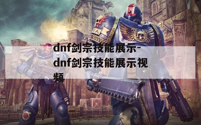 dnf剑宗技能展示-dnf剑宗技能展示视频  第1张