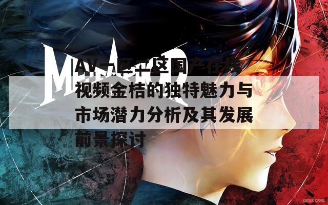 AV一区二区国产在线视频金桔的独特魅力与市场潜力分析及其发展前景探讨  第1张