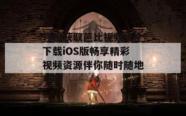轻松获取芭比视频大全下载iOS版畅享精彩视频资源伴你随时随地观看  第1张