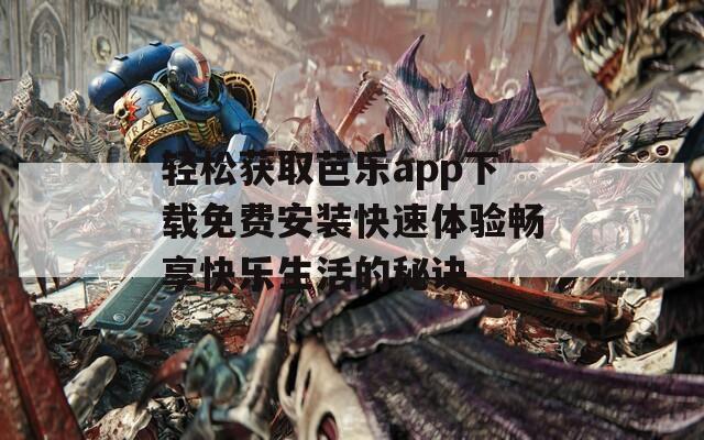 轻松获取芭乐app下载免费安装快速体验畅享快乐生活的秘诀  第1张