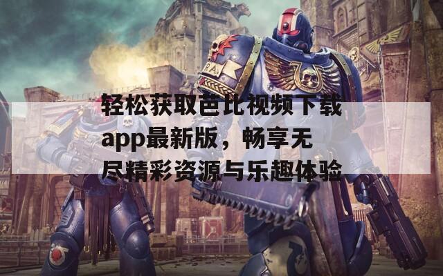 轻松获取芭比视频下载app最新版，畅享无尽精彩资源与乐趣体验