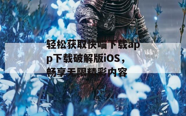 轻松获取快喵下载app下载破解版iOS，畅享无限精彩内容