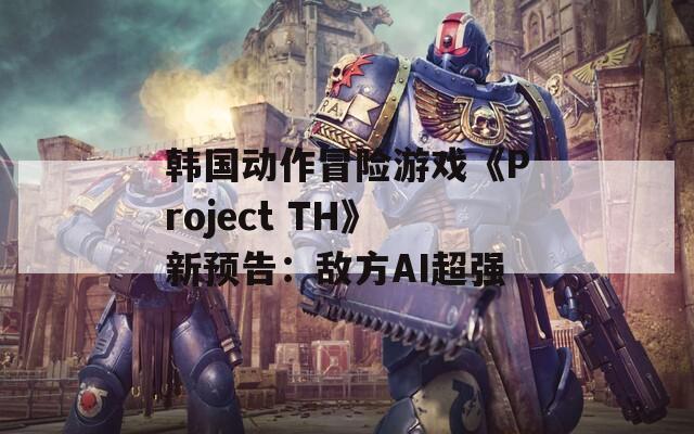 韩国动作冒险游戏《Project TH》新预告：敌方AI超强  第1张