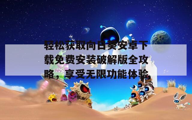轻松获取向日葵安卓下载免费安装破解版全攻略，享受无限功能体验