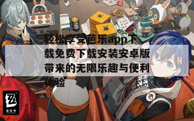 轻松享受芭乐app下载免费下载安装安卓版带来的无限乐趣与便利体验  第1张