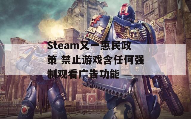 Steam又一惠民政策 禁止游戏含任何强制观看广告功能