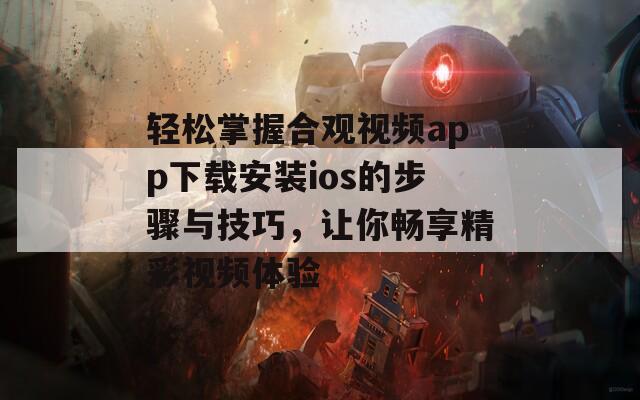 轻松掌握合观视频app下载安装ios的步骤与技巧，让你畅享精彩视频体验  第1张