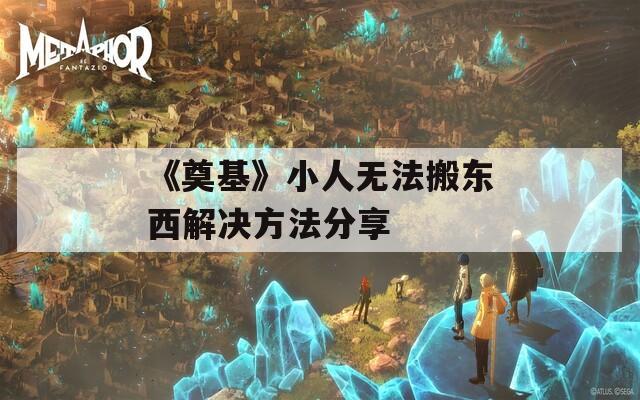 《奠基》小人无法搬东西解决方法分享