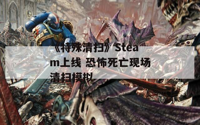 《特殊清扫》Steam上线 恐怖死亡现场清扫模拟  第1张