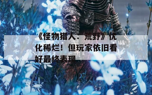 《怪物猎人：荒野》优化稀烂！但玩家依旧看好最终表现