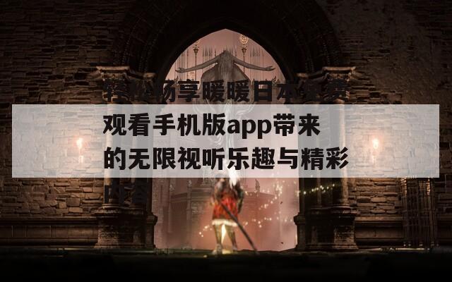轻松畅享暖暖日本免费观看手机版app带来的无限视听乐趣与精彩内容  第1张