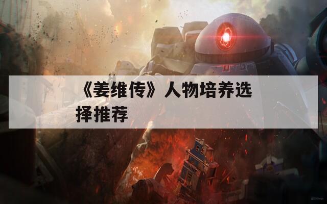 《姜维传》人物培养选择推荐  第1张