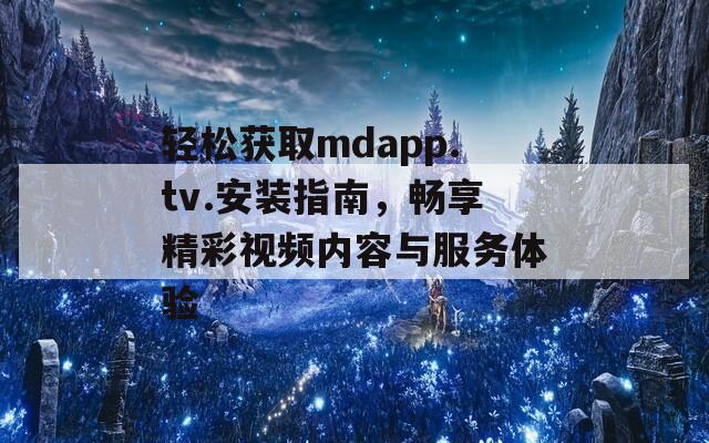 轻松获取mdapp.tv.安装指南，畅享精彩视频内容与服务体验  第1张