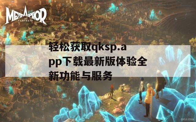 轻松获取qksp.app下载最新版体验全新功能与服务  第1张