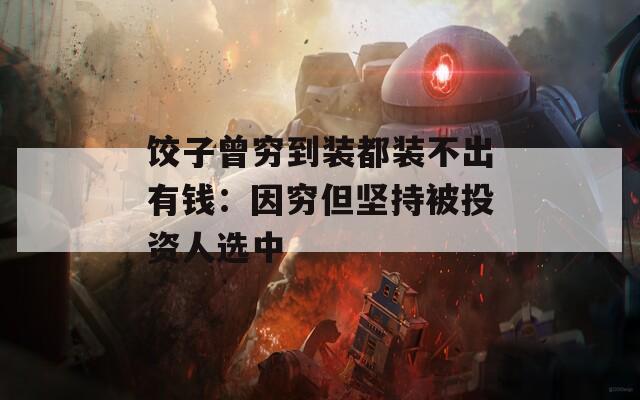 饺子曾穷到装都装不出有钱：因穷但坚持被投资人选中