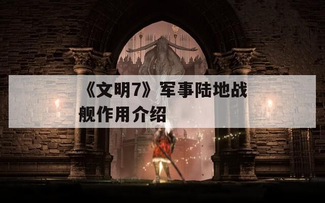 《文明7》军事陆地战舰作用介绍  第1张