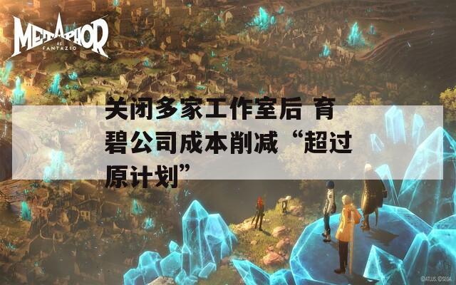 关闭多家工作室后 育碧公司成本削减“超过原计划”  第1张