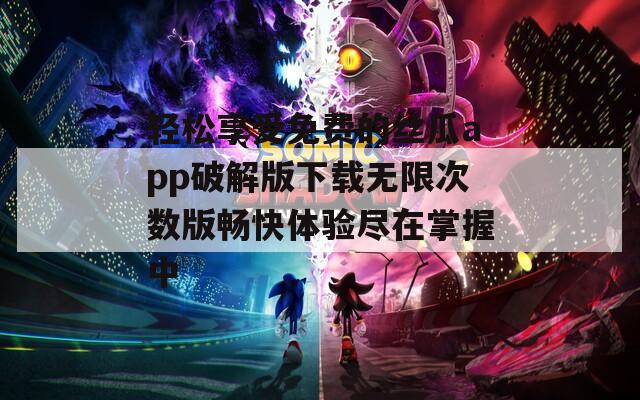 轻松享受免费的丝瓜app破解版下载无限次数版畅快体验尽在掌握中  第1张