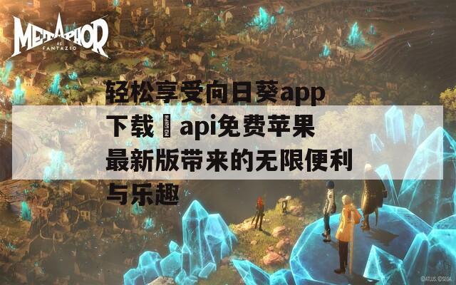 轻松享受向日葵app下载汅api免费苹果最新版带来的无限便利与乐趣  第1张