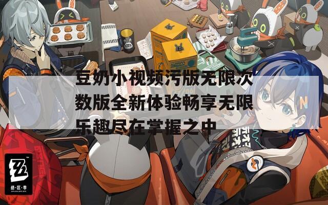 豆奶小视频污版无限次数版全新体验畅享无限乐趣尽在掌握之中