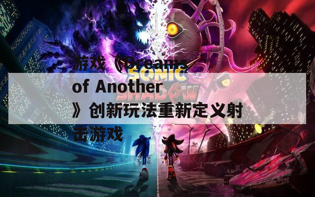 游戏《Dreams of Another》创新玩法重新定义射击游戏  第1张