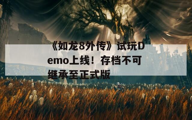 《如龙8外传》试玩Demo上线！存档不可继承至正式版