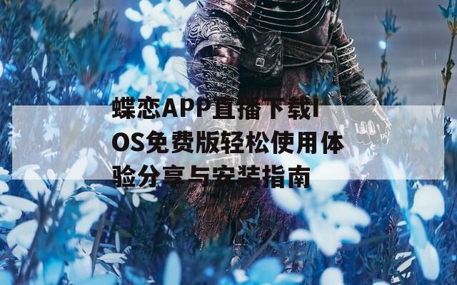 蝶恋APP直播下载IOS免费版轻松使用体验分享与安装指南  第1张