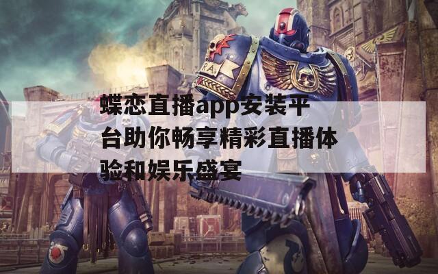 蝶恋直播app安装平台助你畅享精彩直播体验和娱乐盛宴  第1张