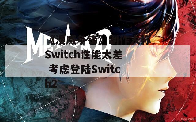 《漫威争锋》制作人称Switch性能太差 考虑登陆Switch2