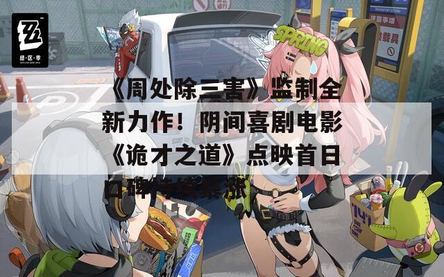 《周处除三害》监制全新力作！阴间喜剧电影《诡才之道》点映首日口碑持续暴涨  第1张
