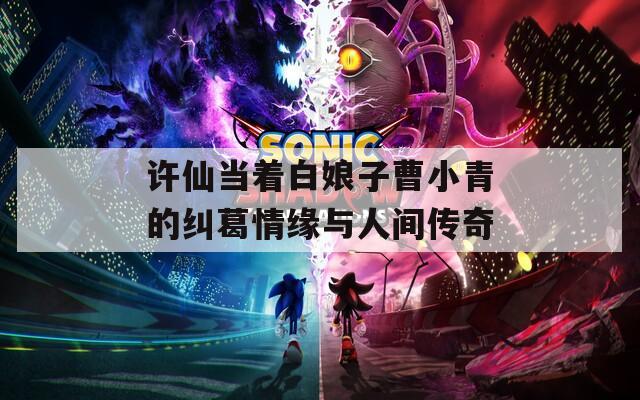 许仙当着白娘子曹小青的纠葛情缘与人间传奇