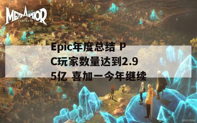Epic年度总结 PC玩家数量达到2.95亿 喜加一今年继续  第1张