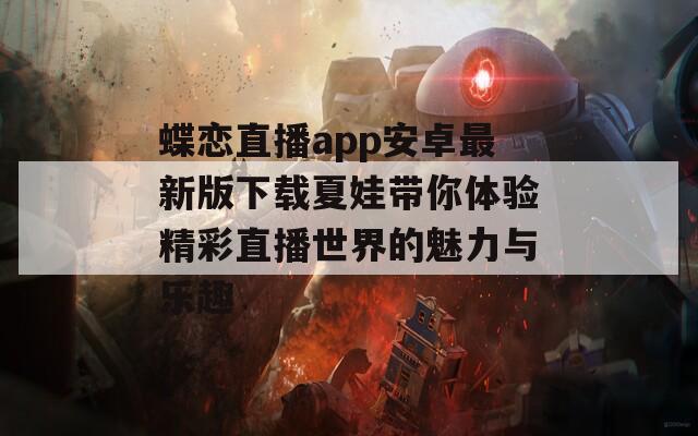蝶恋直播app安卓最新版下载夏娃带你体验精彩直播世界的魅力与乐趣  第1张