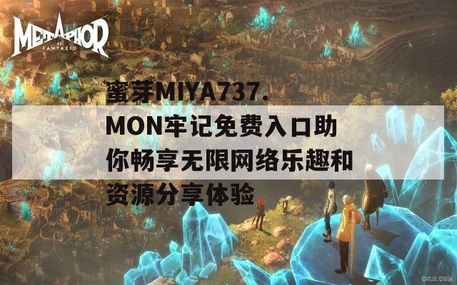蜜芽MIYA737.MON牢记免费入口助你畅享无限网络乐趣和资源分享体验  第1张