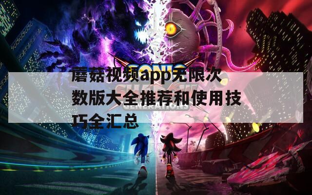 蘑菇视频app无限次数版大全推荐和使用技巧全汇总  第1张