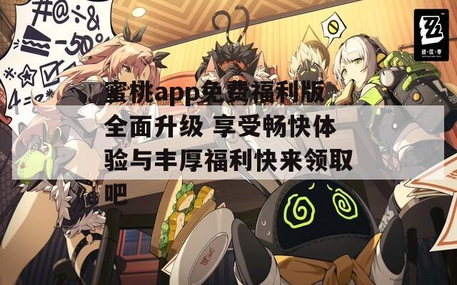 蜜桃app免费福利版全面升级 享受畅快体验与丰厚福利快来领取吧