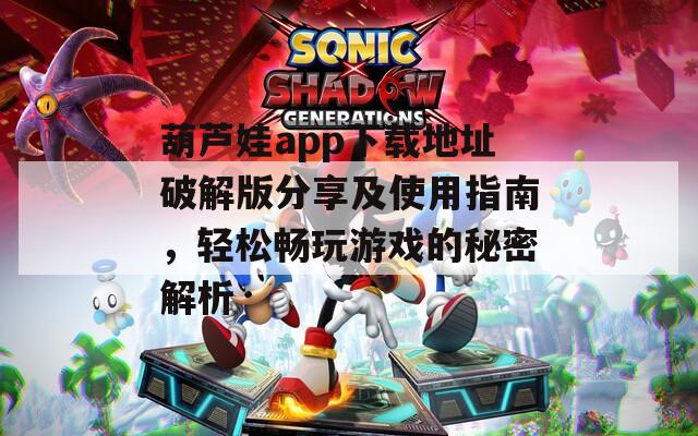 葫芦娃app下载地址破解版分享及使用指南，轻松畅玩游戏的秘密解析  第1张