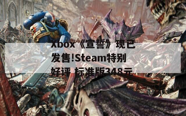 Xbox《宣誓》现已发售!Steam特别好评 标准版348元  第1张