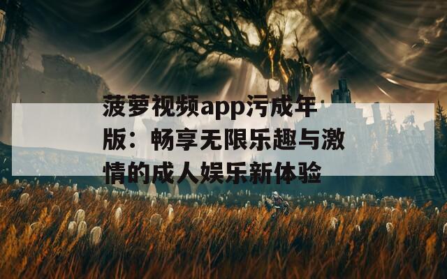 菠萝视频app污成年版：畅享无限乐趣与激情的成人娱乐新体验