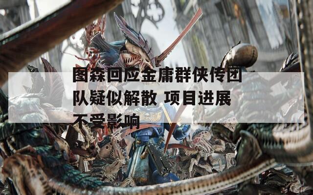 图森回应金庸群侠传团队疑似解散 项目进展不受影响  第1张