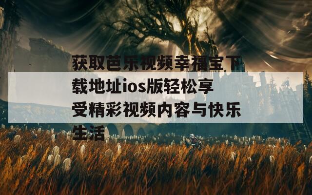 获取芭乐视频幸福宝下载地址ios版轻松享受精彩视频内容与快乐生活  第1张