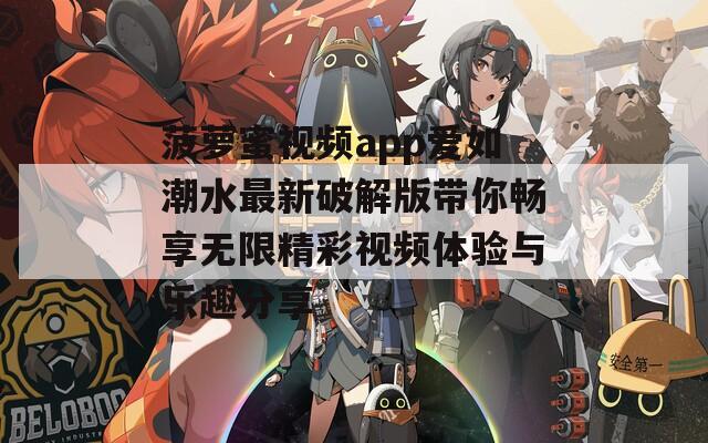 菠萝蜜视频app爱如潮水最新破解版带你畅享无限精彩视频体验与乐趣分享