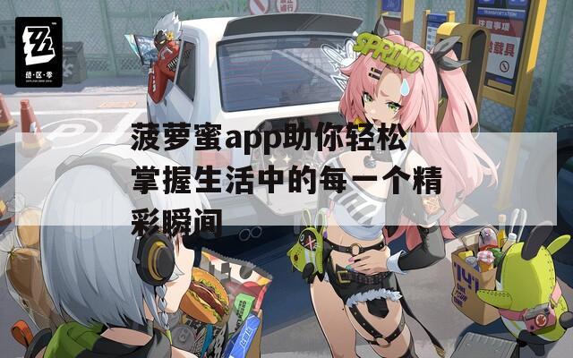菠萝蜜app助你轻松掌握生活中的每一个精彩瞬间  第1张