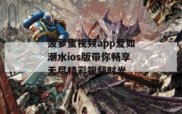 菠萝蜜视频app爱如潮水ios版带你畅享无尽精彩视频时光  第1张