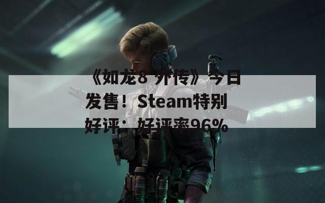《如龙8 外传》今日发售！Steam特别好评：好评率96%  第1张