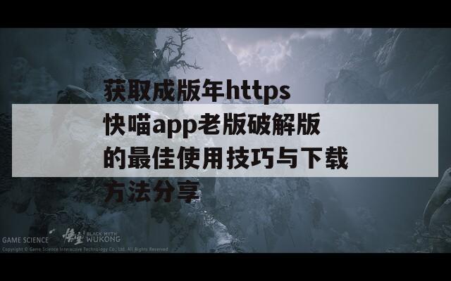获取成版年https快喵app老版破解版的最佳使用技巧与下载方法分享  第1张