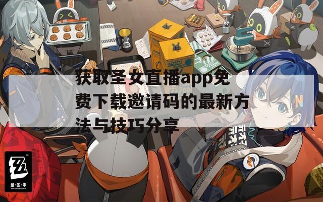 获取圣女直播app免费下载邀请码的最新方法与技巧分享  第1张