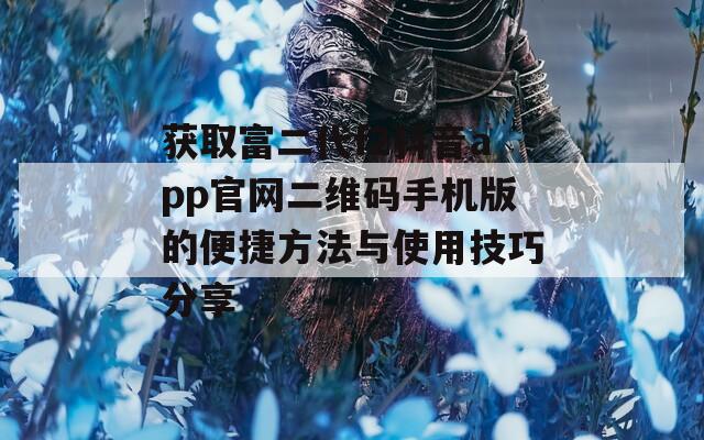 获取富二代f2抖音app官网二维码手机版的便捷方法与使用技巧分享  第1张