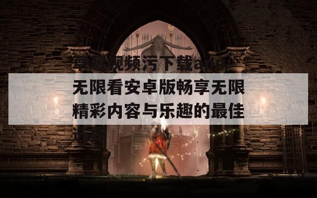 草莓视频污下载app无限看安卓版畅享无限精彩内容与乐趣的最佳选择  第1张